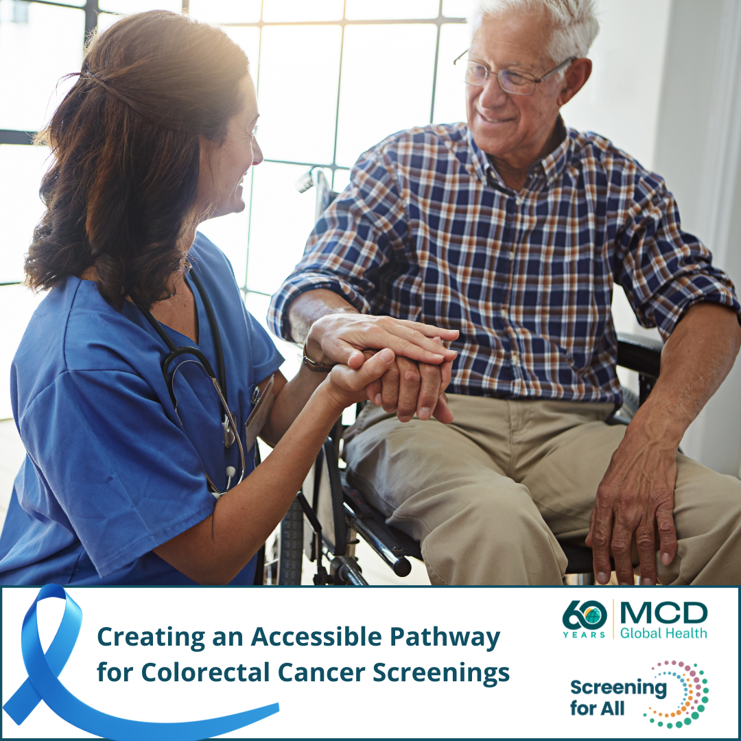 Photo of older man sitting in wheelchair with female nurse sitting by his side in a clinical setting. Dark blue ribbon for colorectal cancer and MCD Global Health and Screening for all Logos in bottom. Text: Creating an accessible pathway for colorectal cancer screenings